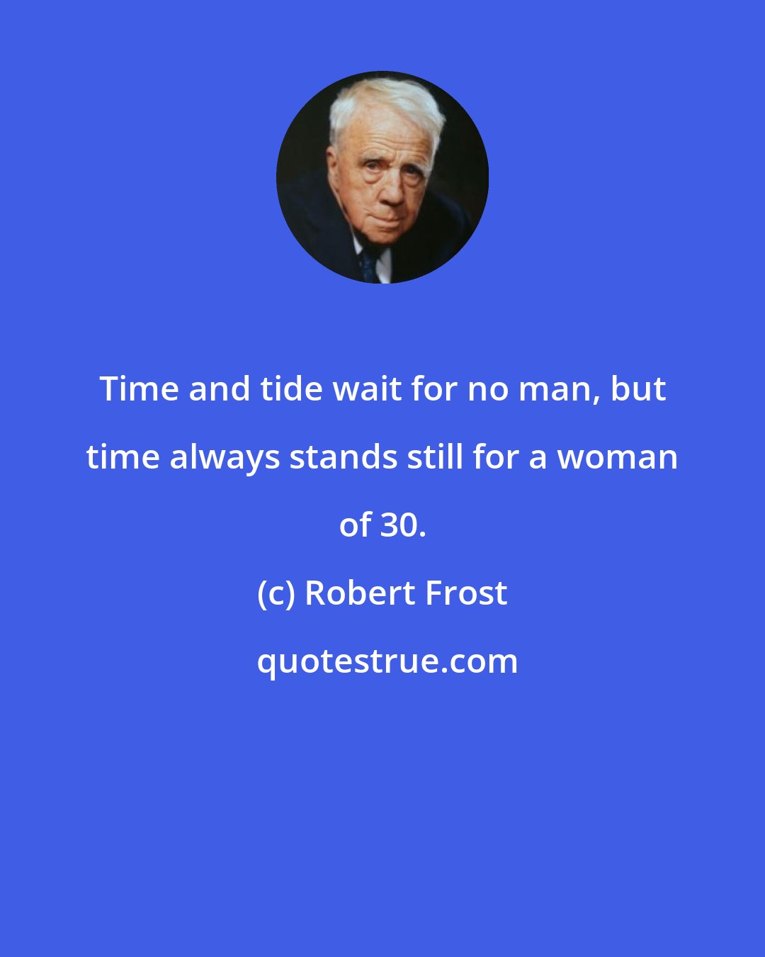 Robert Frost: Time and tide wait for no man, but time always stands still for a woman of 30.