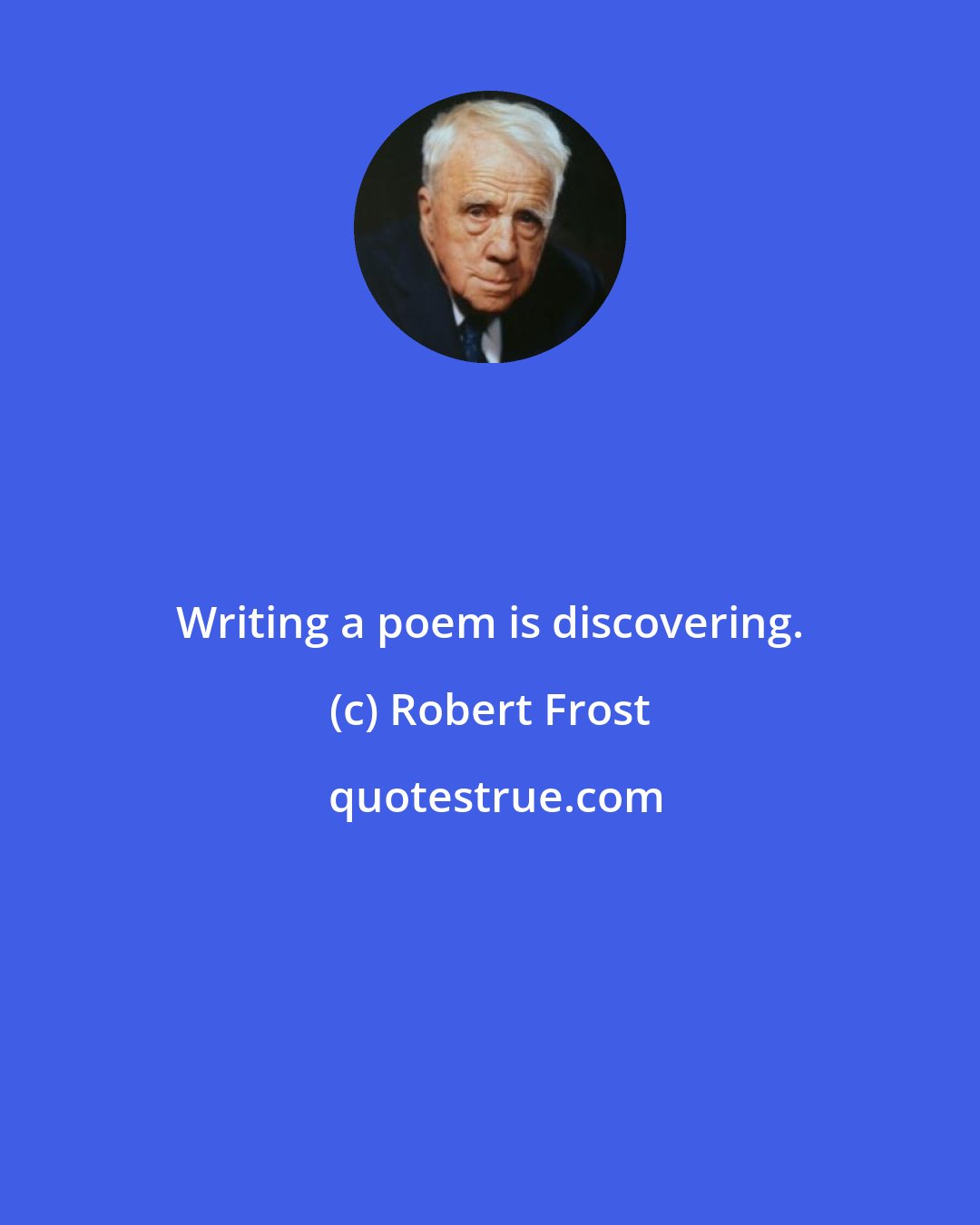 Robert Frost: Writing a poem is discovering.