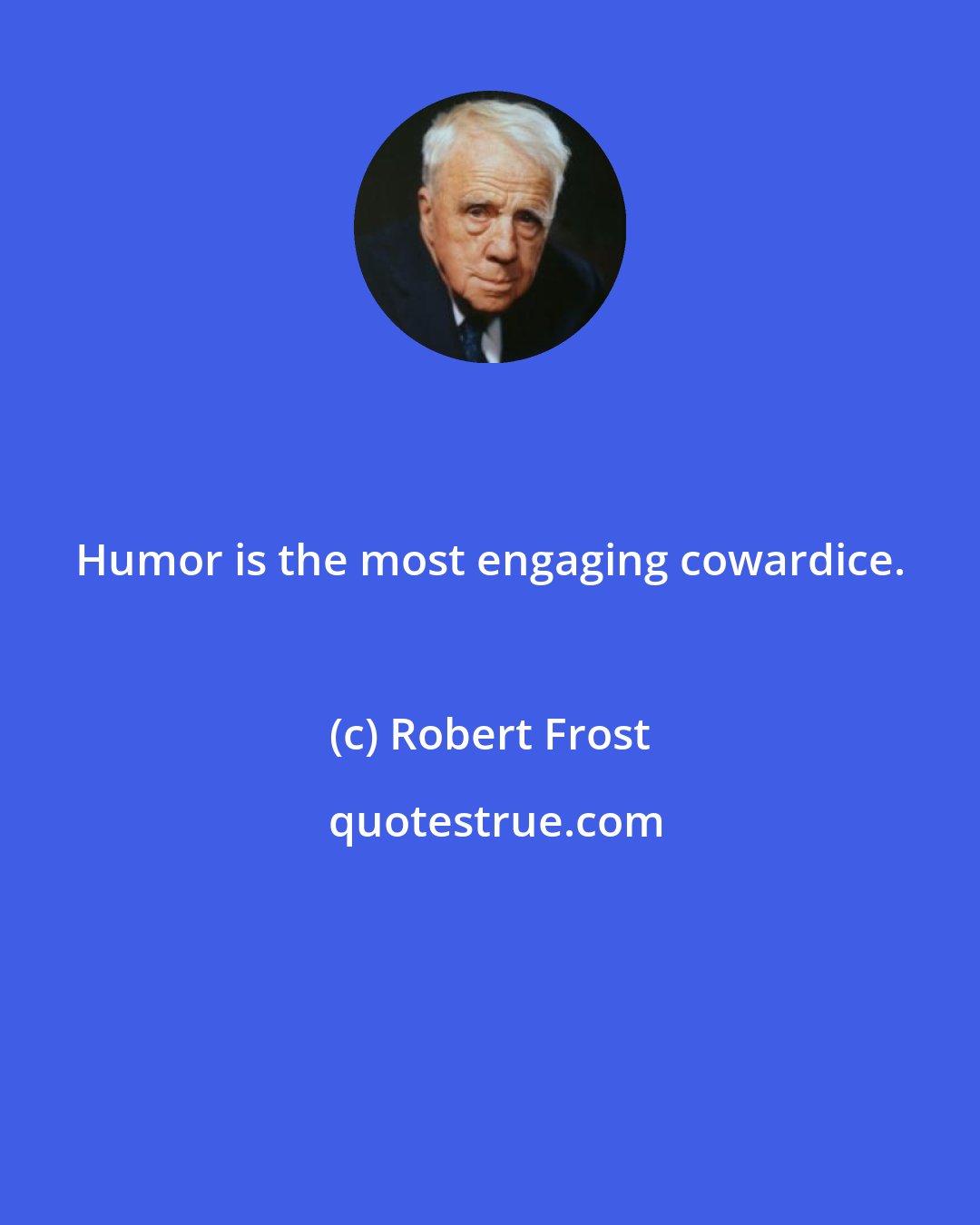 Robert Frost: Humor is the most engaging cowardice.