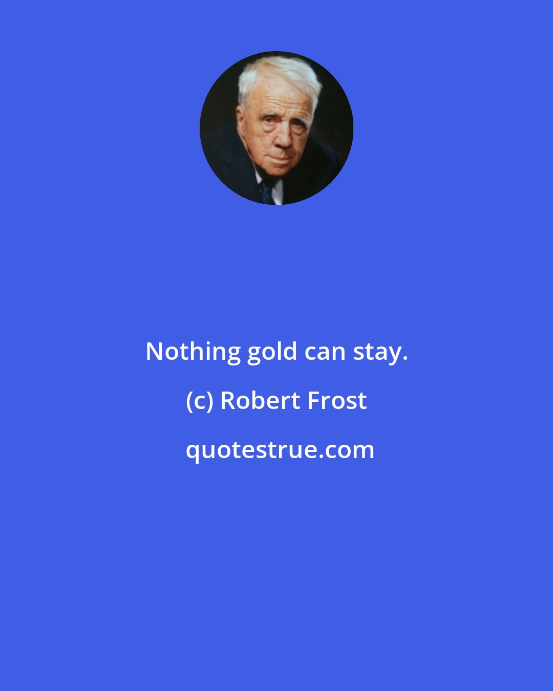 Robert Frost: Nothing gold can stay.