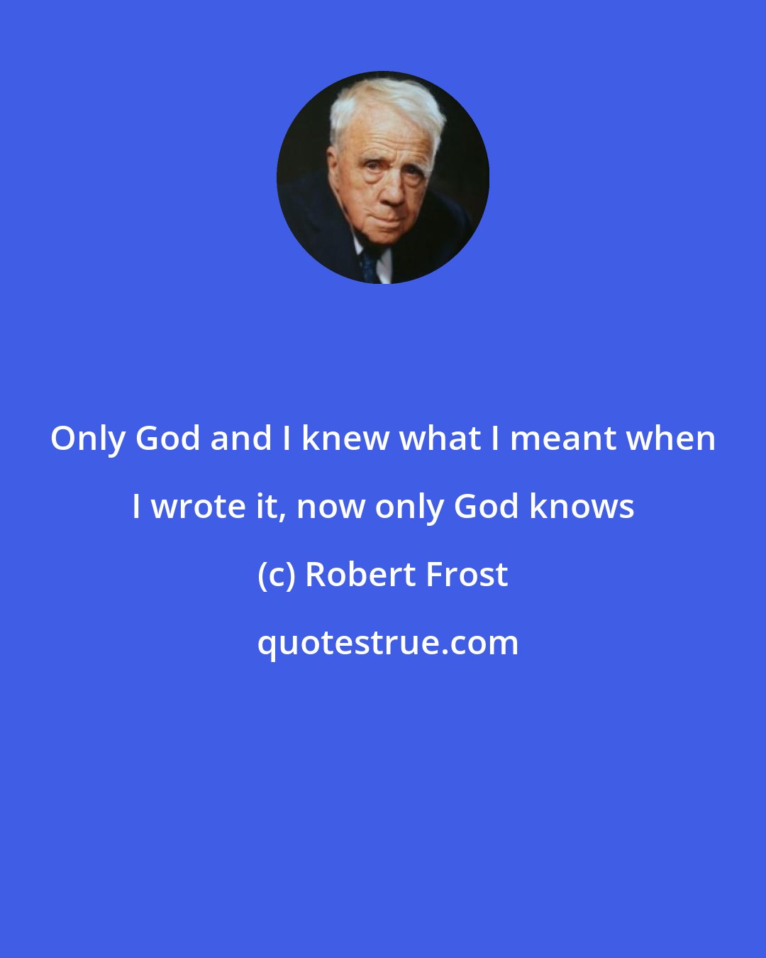 Robert Frost: Only God and I knew what I meant when I wrote it, now only God knows