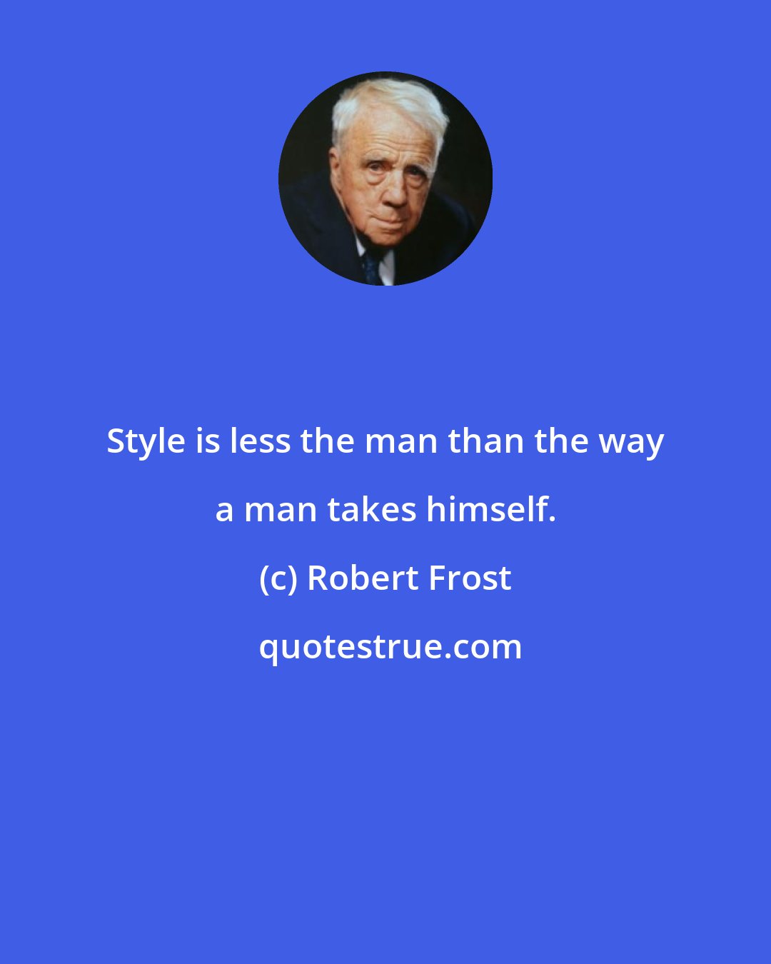 Robert Frost: Style is less the man than the way a man takes himself.