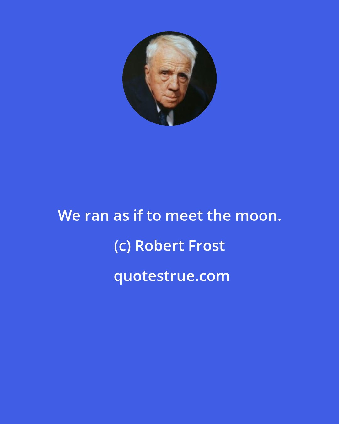 Robert Frost: We ran as if to meet the moon.