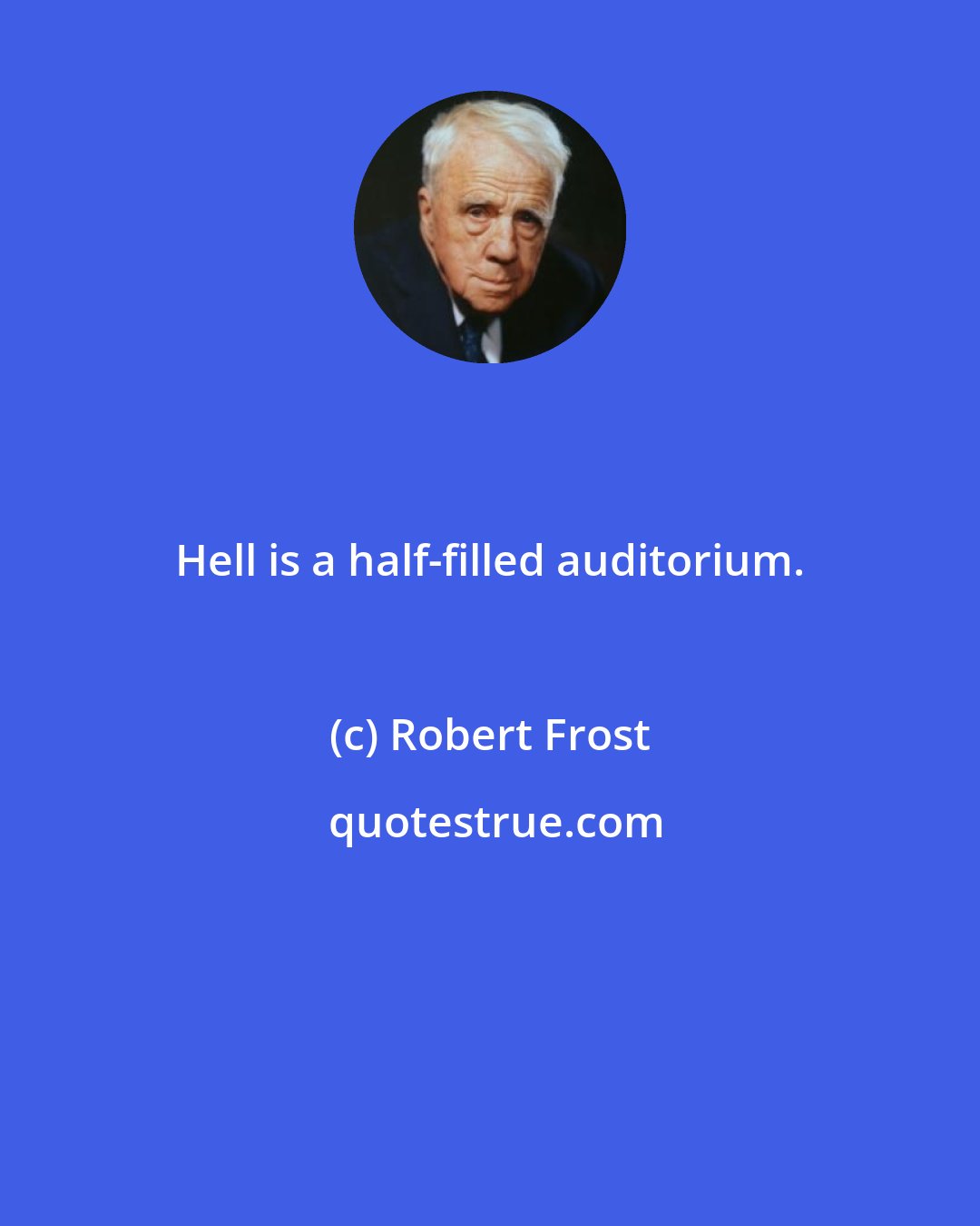 Robert Frost: Hell is a half-filled auditorium.