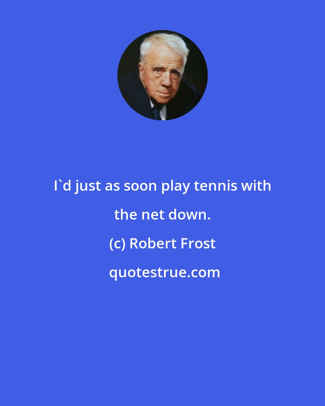 Robert Frost: I'd just as soon play tennis with the net down.