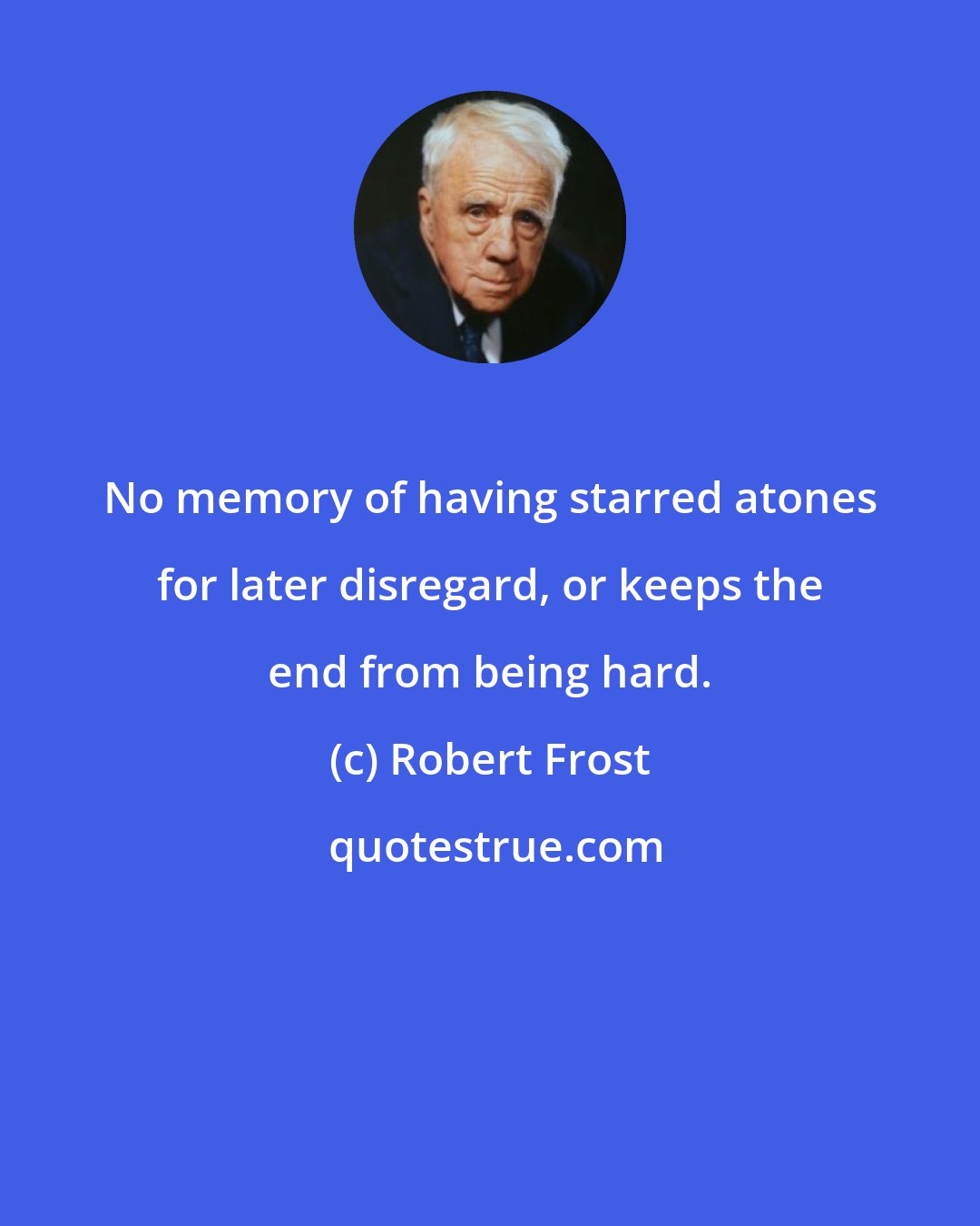 Robert Frost: No memory of having starred atones for later disregard, or keeps the end from being hard.