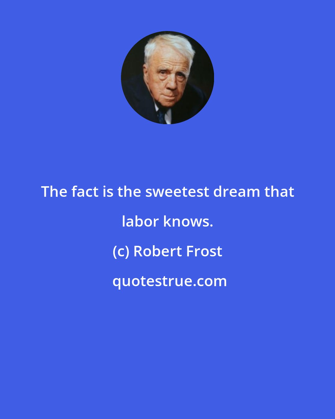 Robert Frost: The fact is the sweetest dream that labor knows.