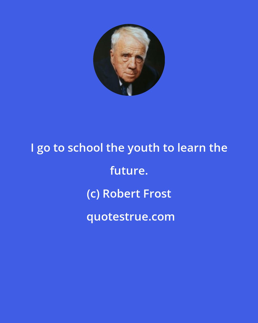 Robert Frost: I go to school the youth to learn the future.