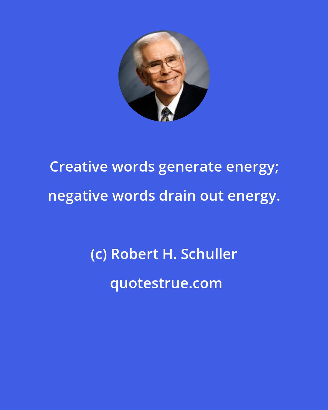 Robert H. Schuller: Creative words generate energy; negative words drain out energy.