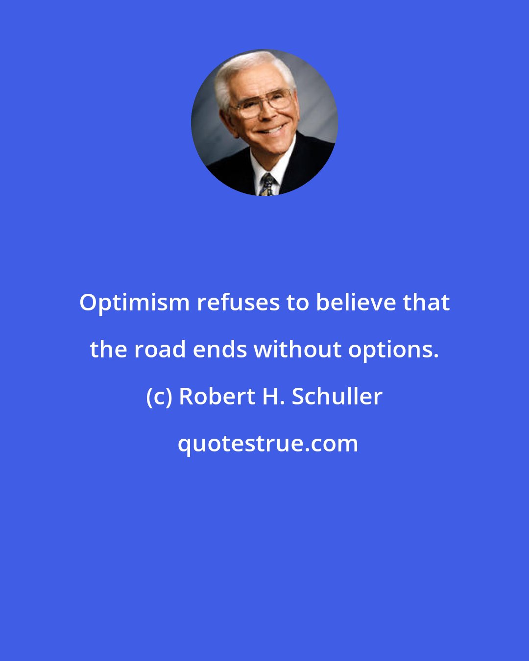 Robert H. Schuller: Optimism refuses to believe that the road ends without options.