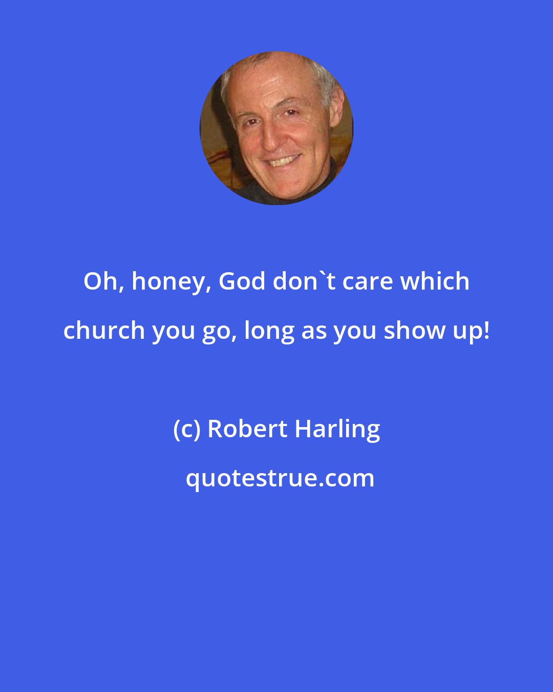 Robert Harling: Oh, honey, God don't care which church you go, long as you show up!
