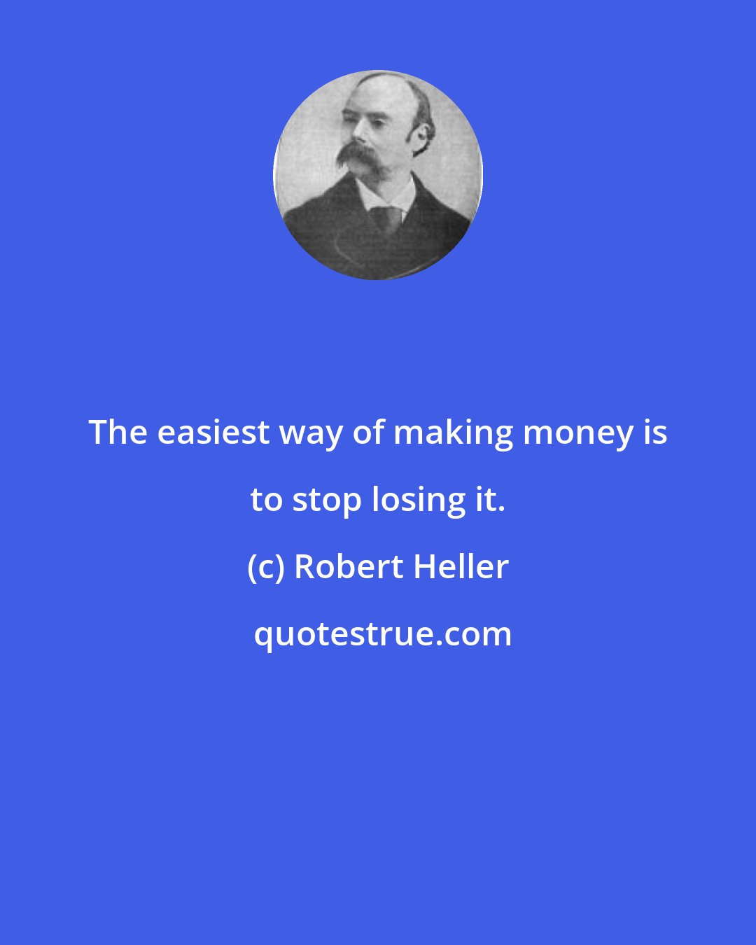 Robert Heller: The easiest way of making money is to stop losing it.