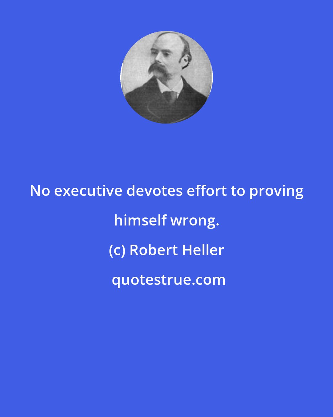 Robert Heller: No executive devotes effort to proving himself wrong.