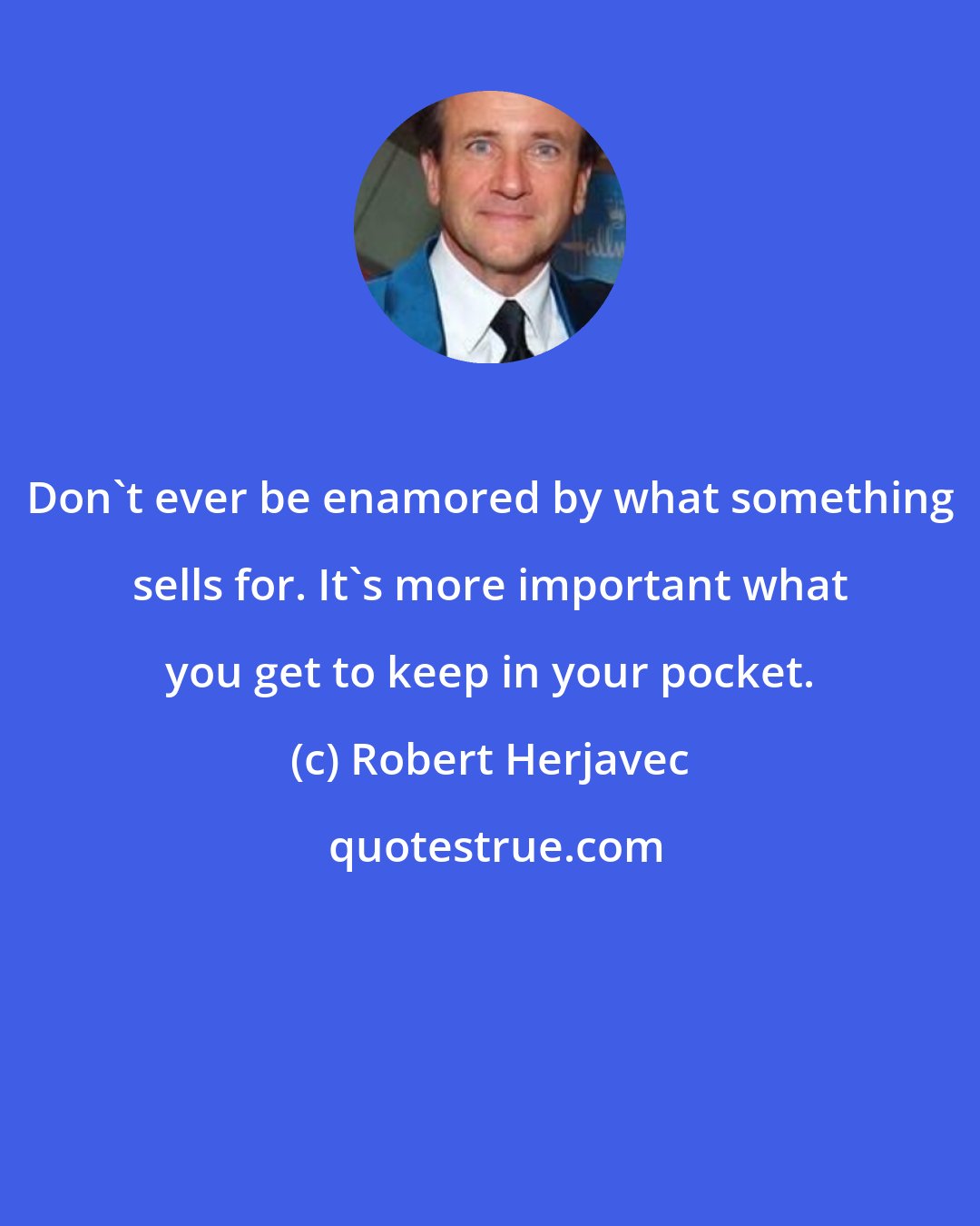 Robert Herjavec: Don't ever be enamored by what something sells for. It's more important what you get to keep in your pocket.