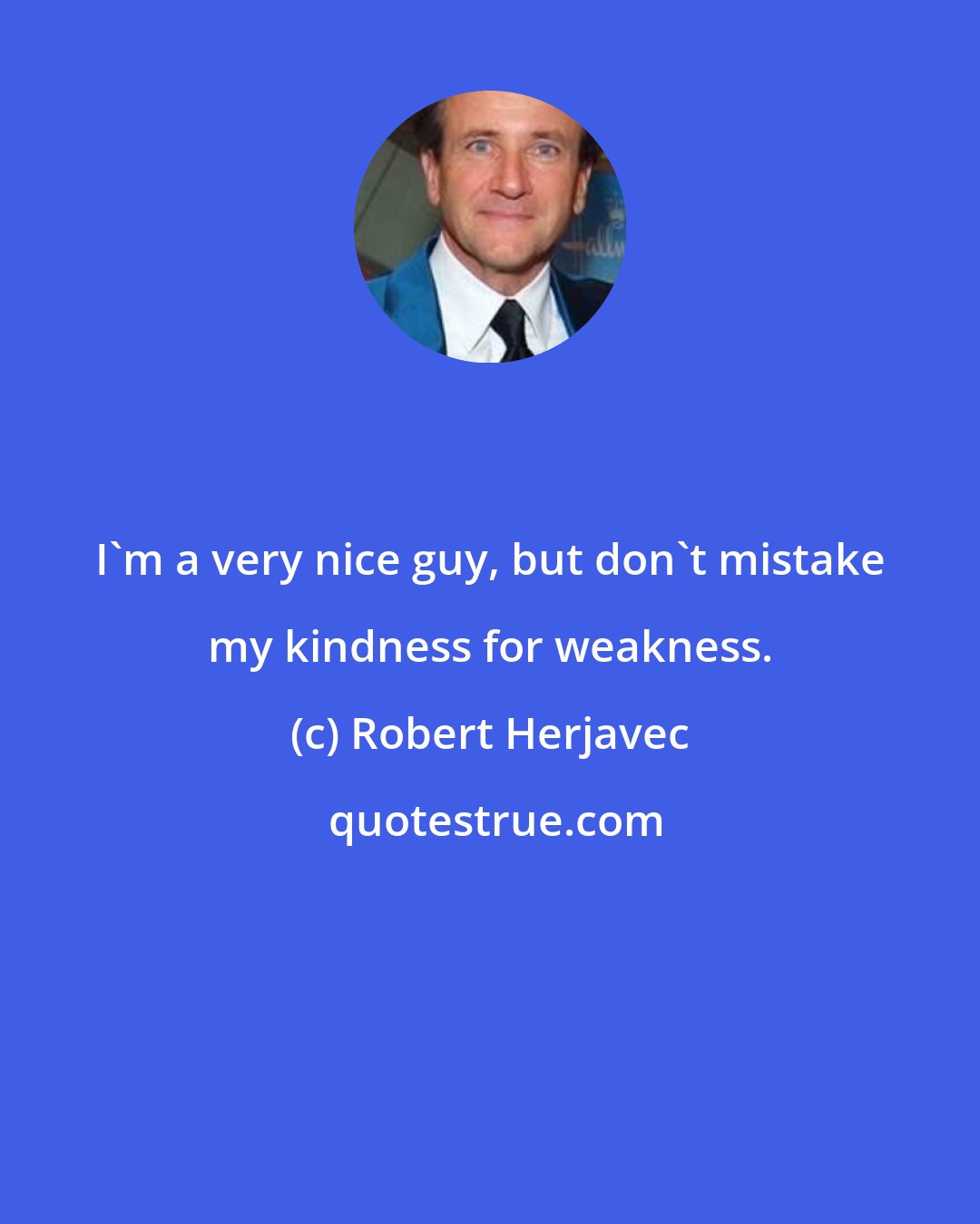 Robert Herjavec: I'm a very nice guy, but don't mistake my kindness for weakness.