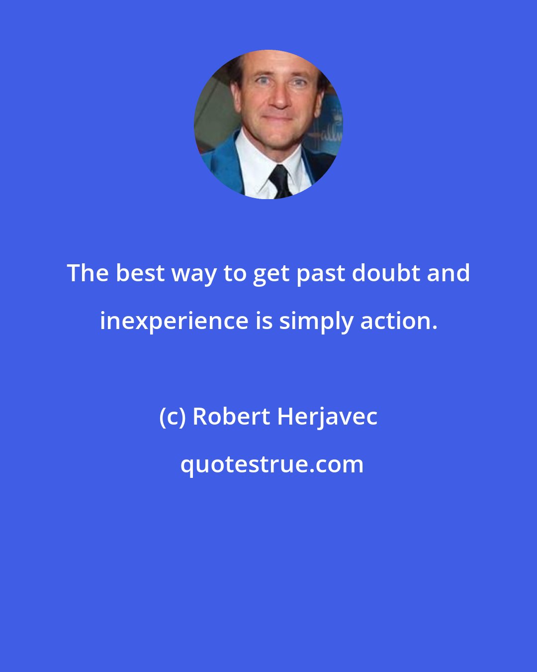 Robert Herjavec: The best way to get past doubt and inexperience is simply action.