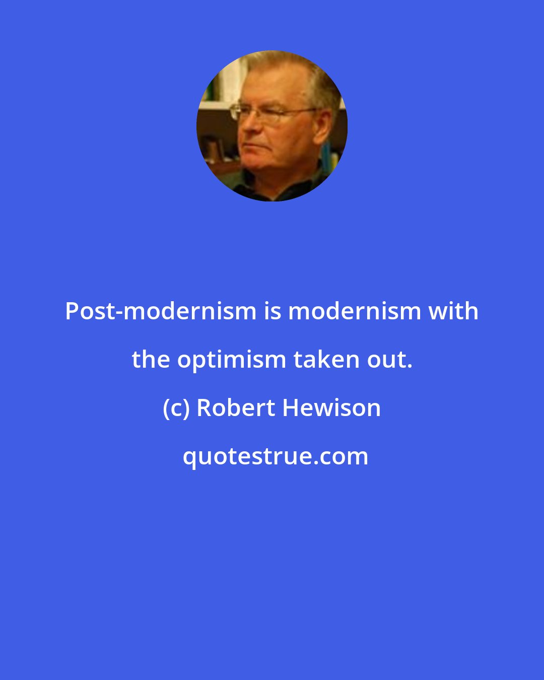 Robert Hewison: Post-modernism is modernism with the optimism taken out.