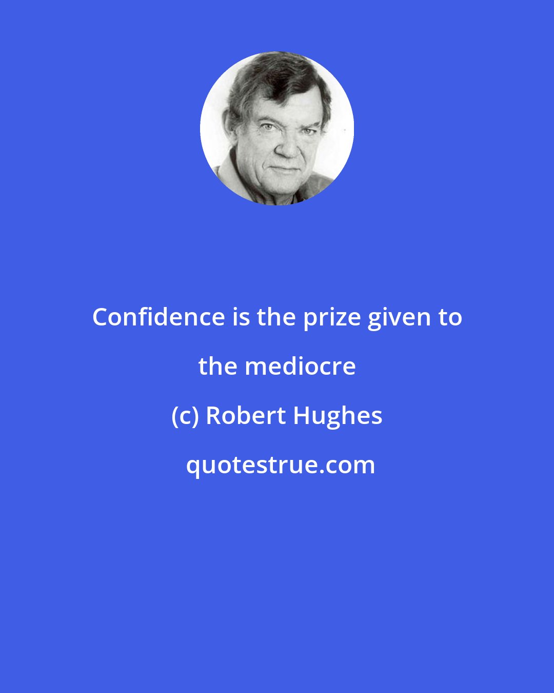 Robert Hughes: Confidence is the prize given to the mediocre
