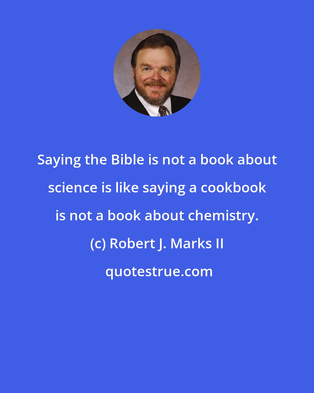 Robert J. Marks II: Saying the Bible is not a book about science is like saying a cookbook is not a book about chemistry.