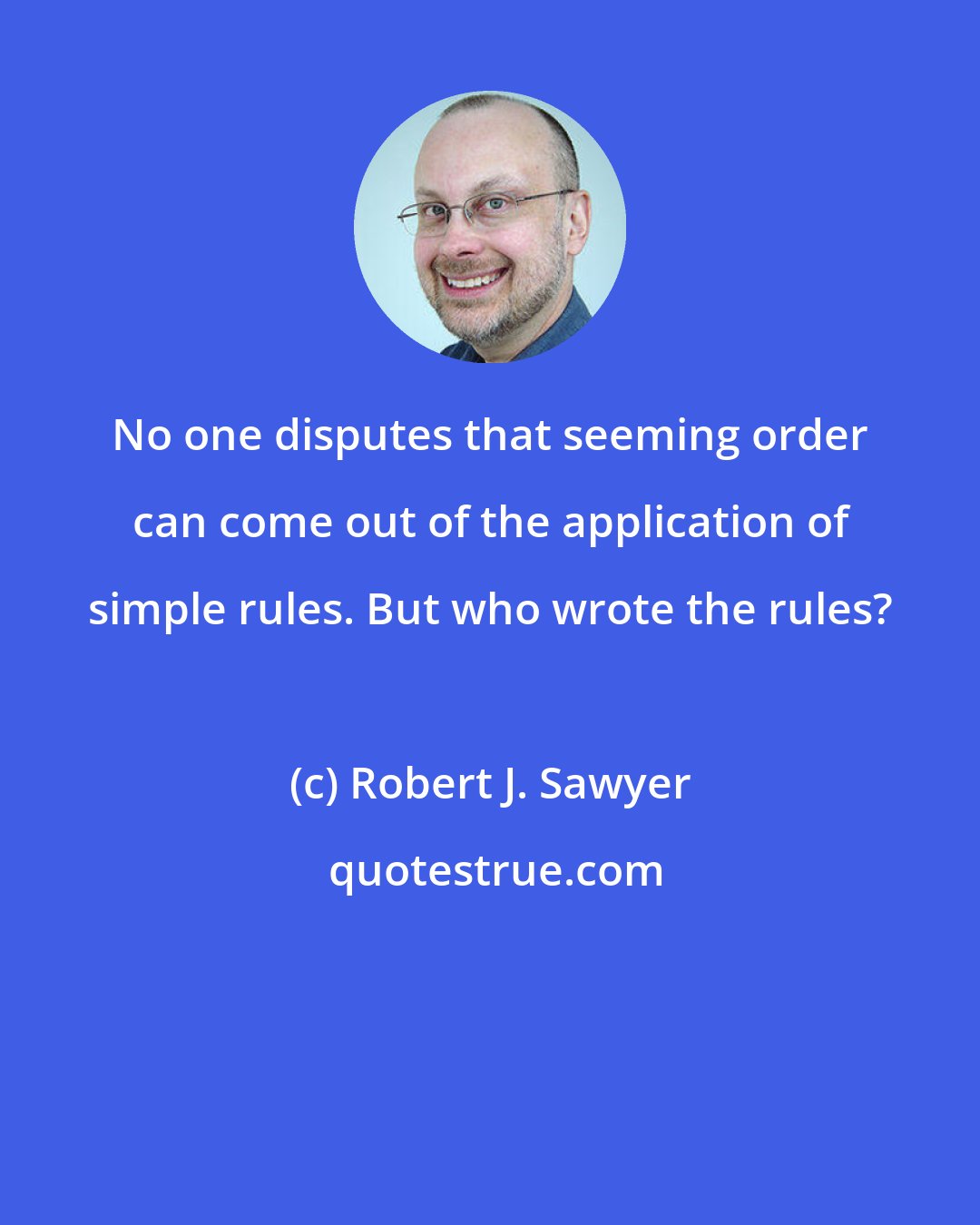 Robert J. Sawyer: No one disputes that seeming order can come out of the application of simple rules. But who wrote the rules?