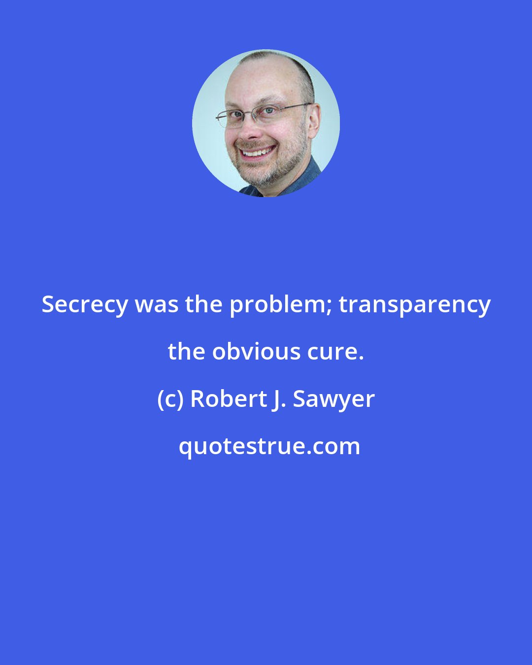 Robert J. Sawyer: Secrecy was the problem; transparency the obvious cure.