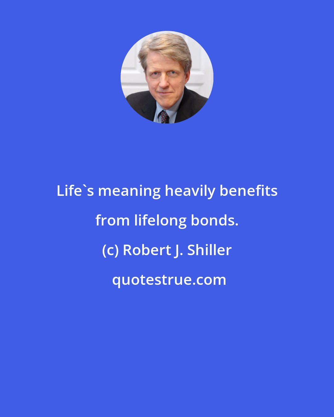 Robert J. Shiller: Life's meaning heavily benefits from lifelong bonds.