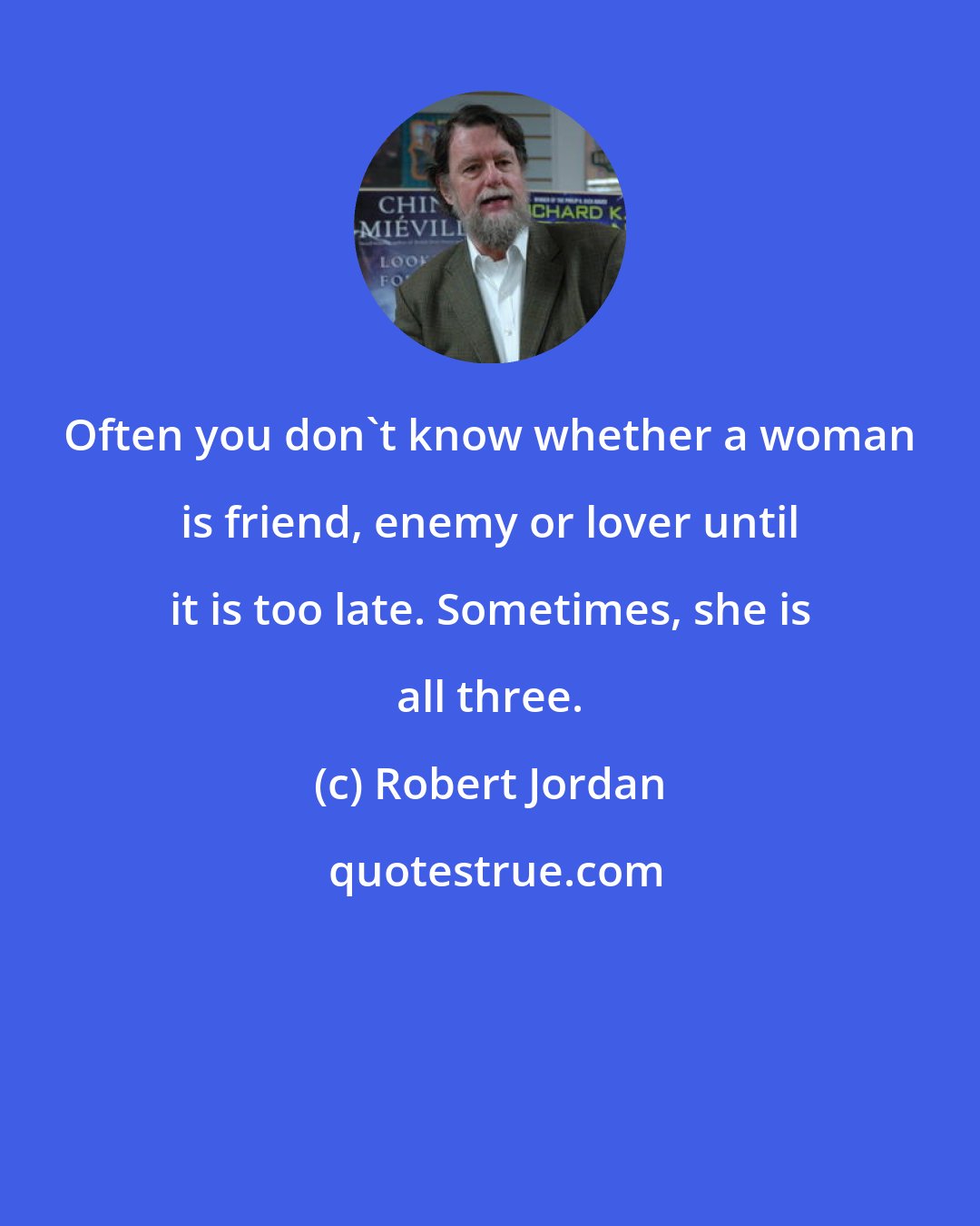 Robert Jordan: Often you don't know whether a woman is friend, enemy or lover until it is too late. Sometimes, she is all three.