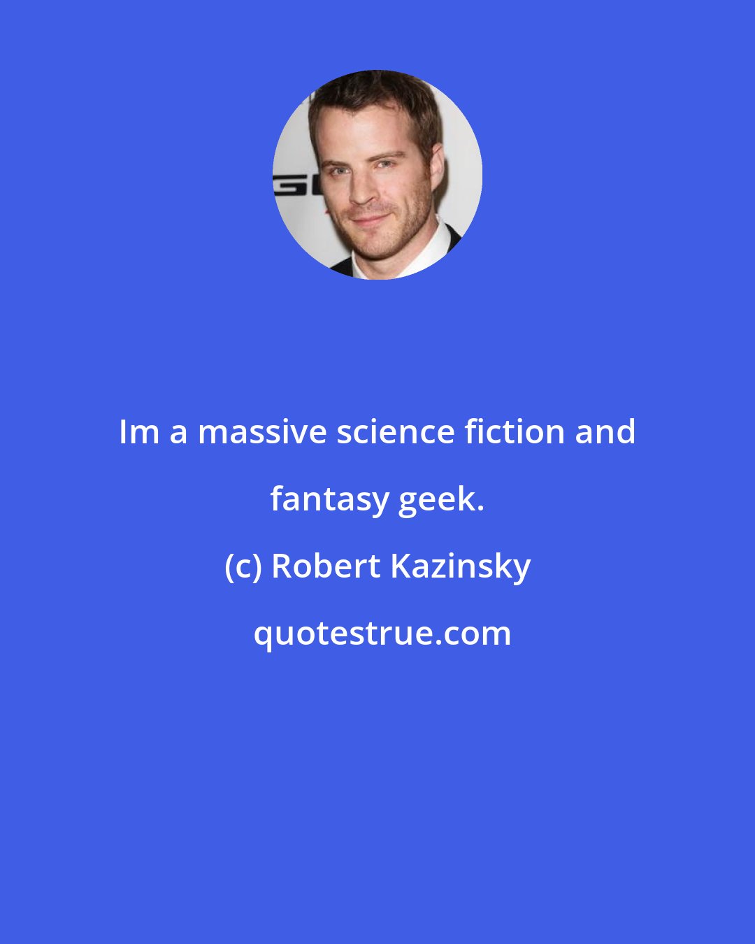 Robert Kazinsky: Im a massive science fiction and fantasy geek.