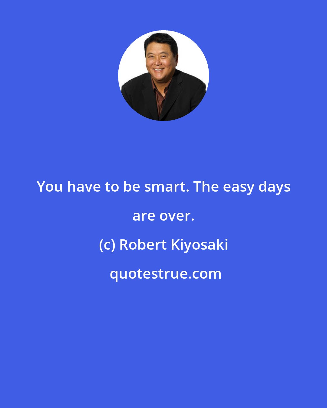 Robert Kiyosaki: You have to be smart. The easy days are over.