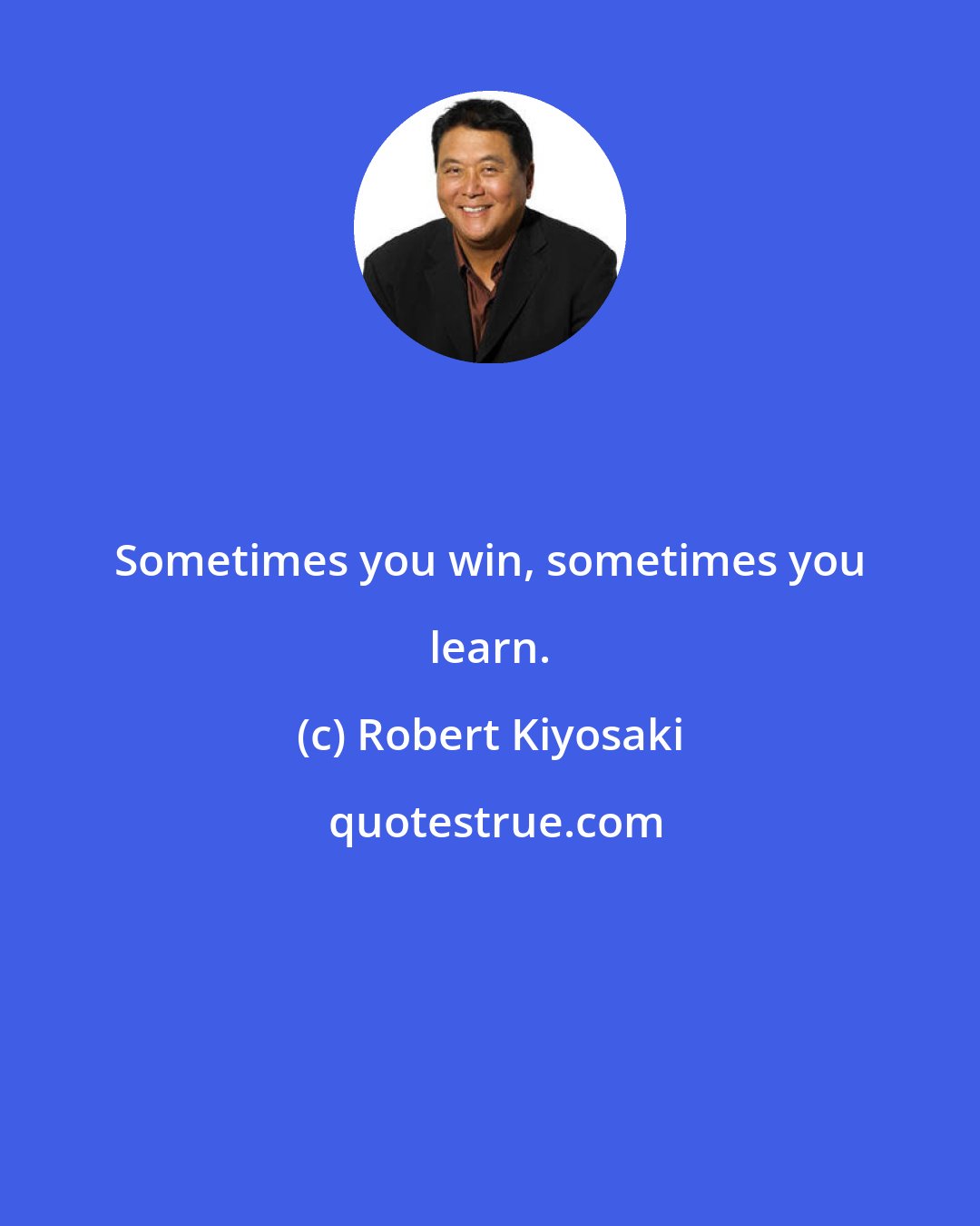 Robert Kiyosaki: Sometimes you win, sometimes you learn.