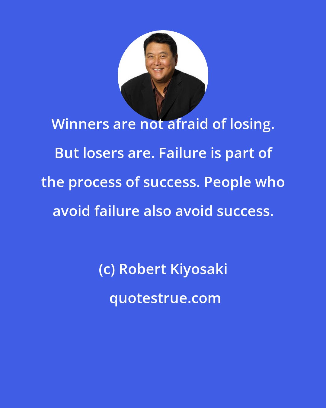 Robert Kiyosaki: Winners are not afraid of losing. But losers are. Failure is part of the process of success. People who avoid failure also avoid success.