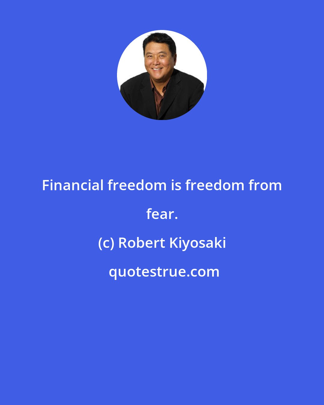 Robert Kiyosaki: Financial freedom is freedom from fear.