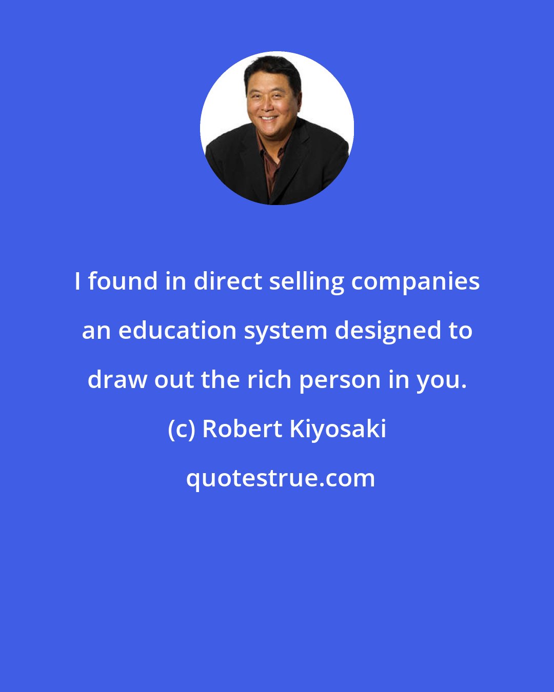Robert Kiyosaki: I found in direct selling companies an education system designed to draw out the rich person in you.