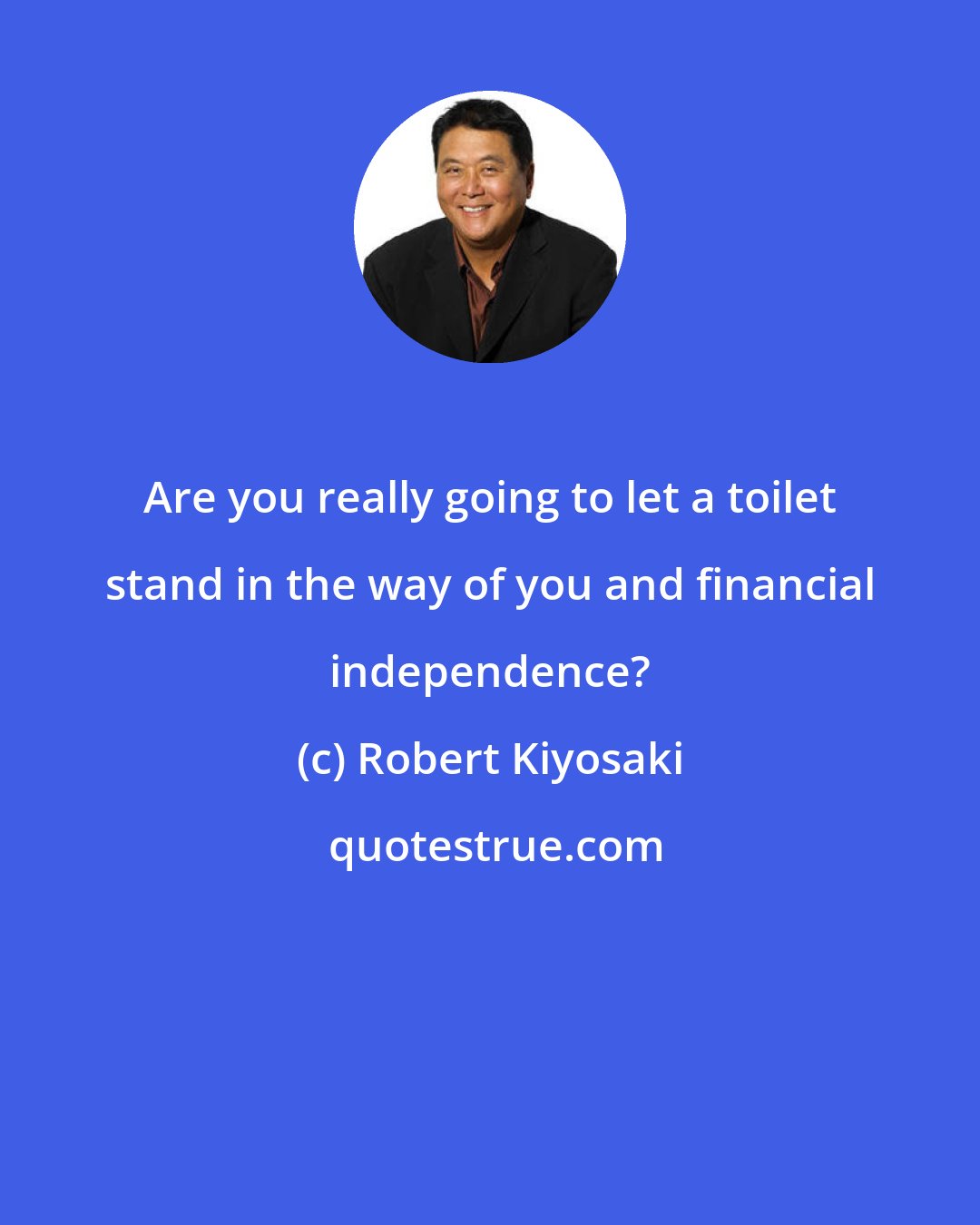 Robert Kiyosaki: Are you really going to let a toilet stand in the way of you and financial independence?