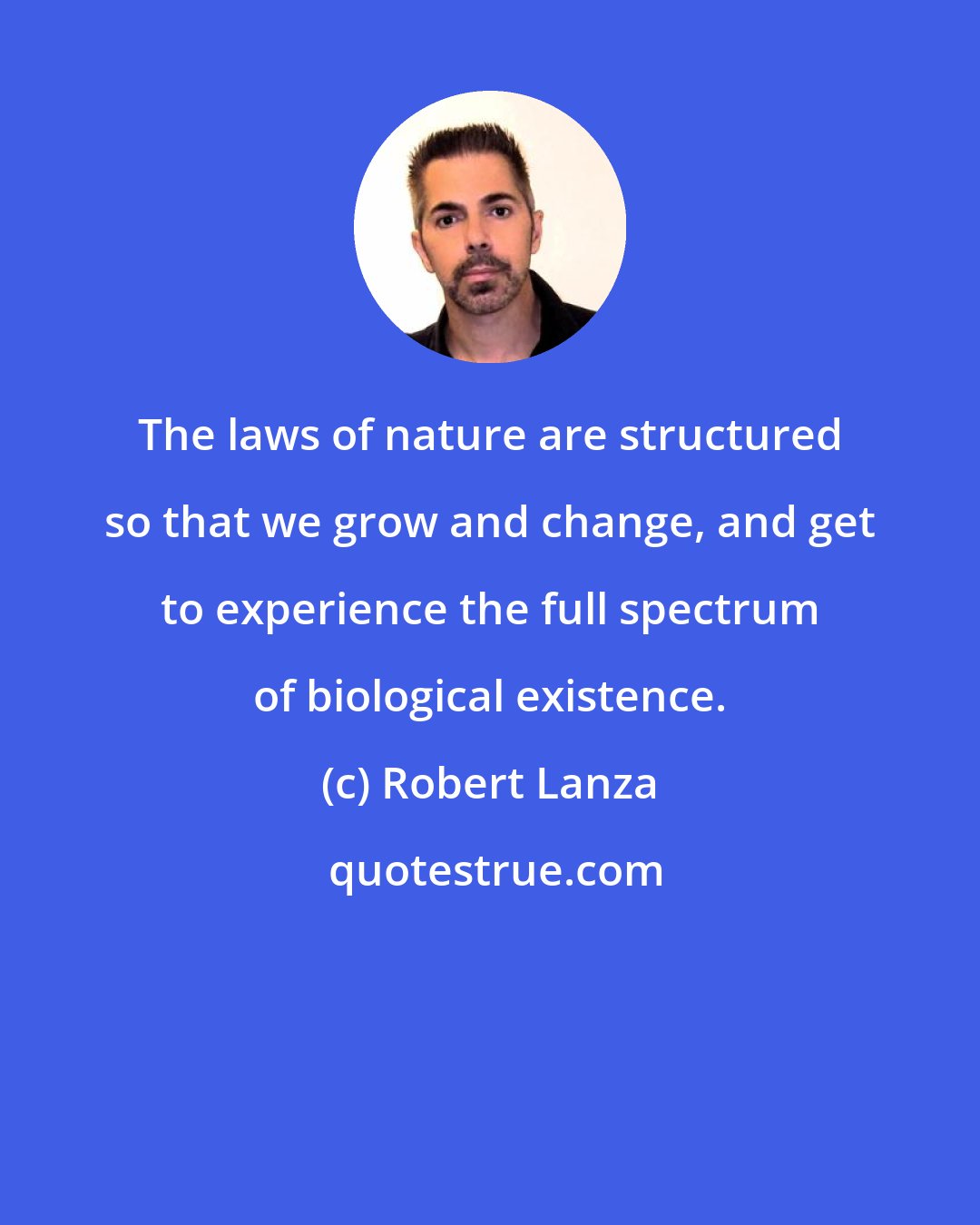 Robert Lanza: The laws of nature are structured so that we grow and change, and get to experience the full spectrum of biological existence.