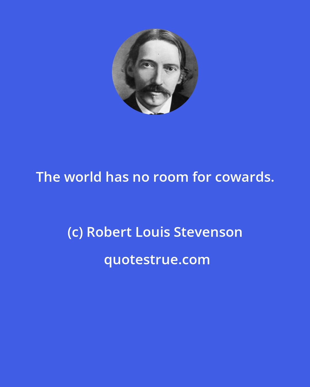 Robert Louis Stevenson: The world has no room for cowards.