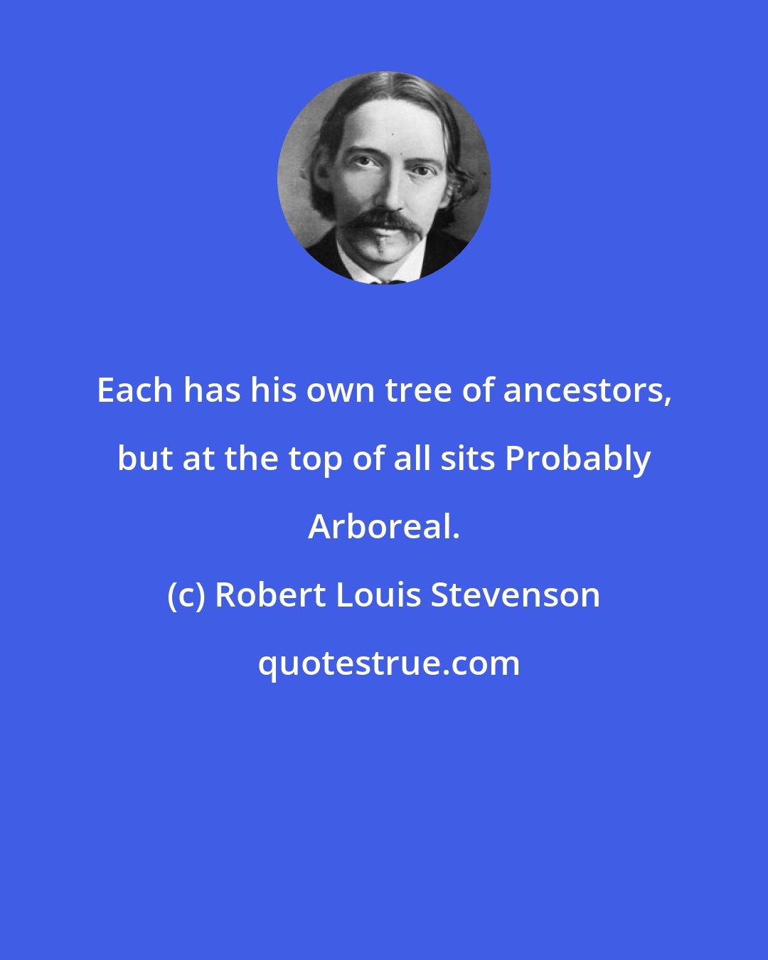 Robert Louis Stevenson: Each has his own tree of ancestors, but at the top of all sits Probably Arboreal.