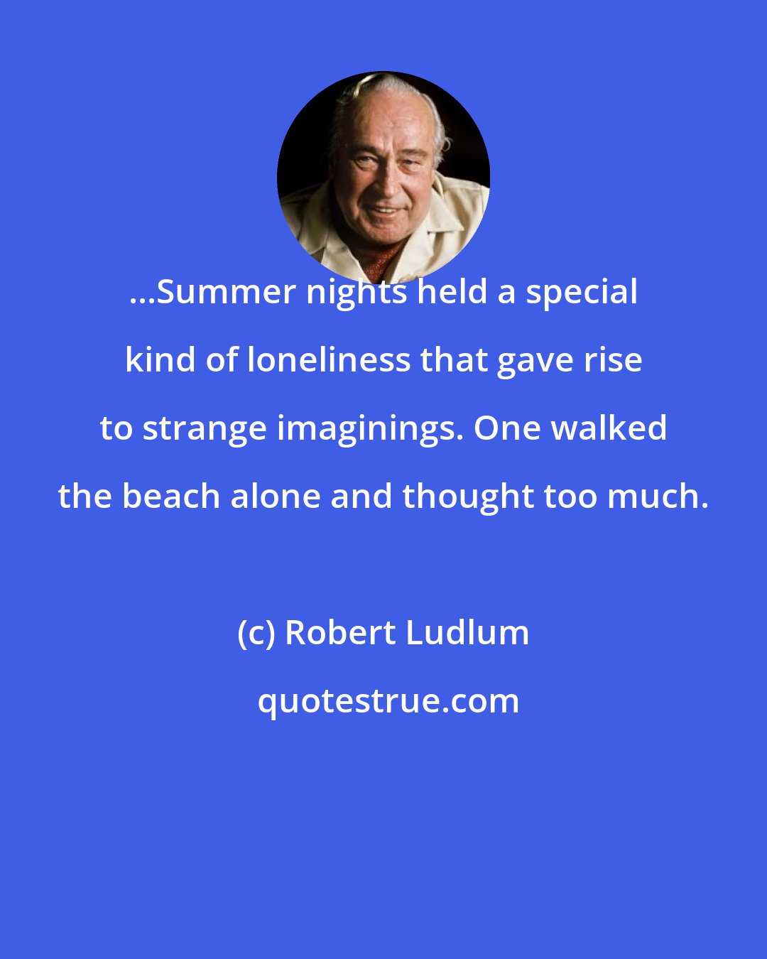 Robert Ludlum: ...Summer nights held a special kind of loneliness that gave rise to strange imaginings. One walked the beach alone and thought too much.