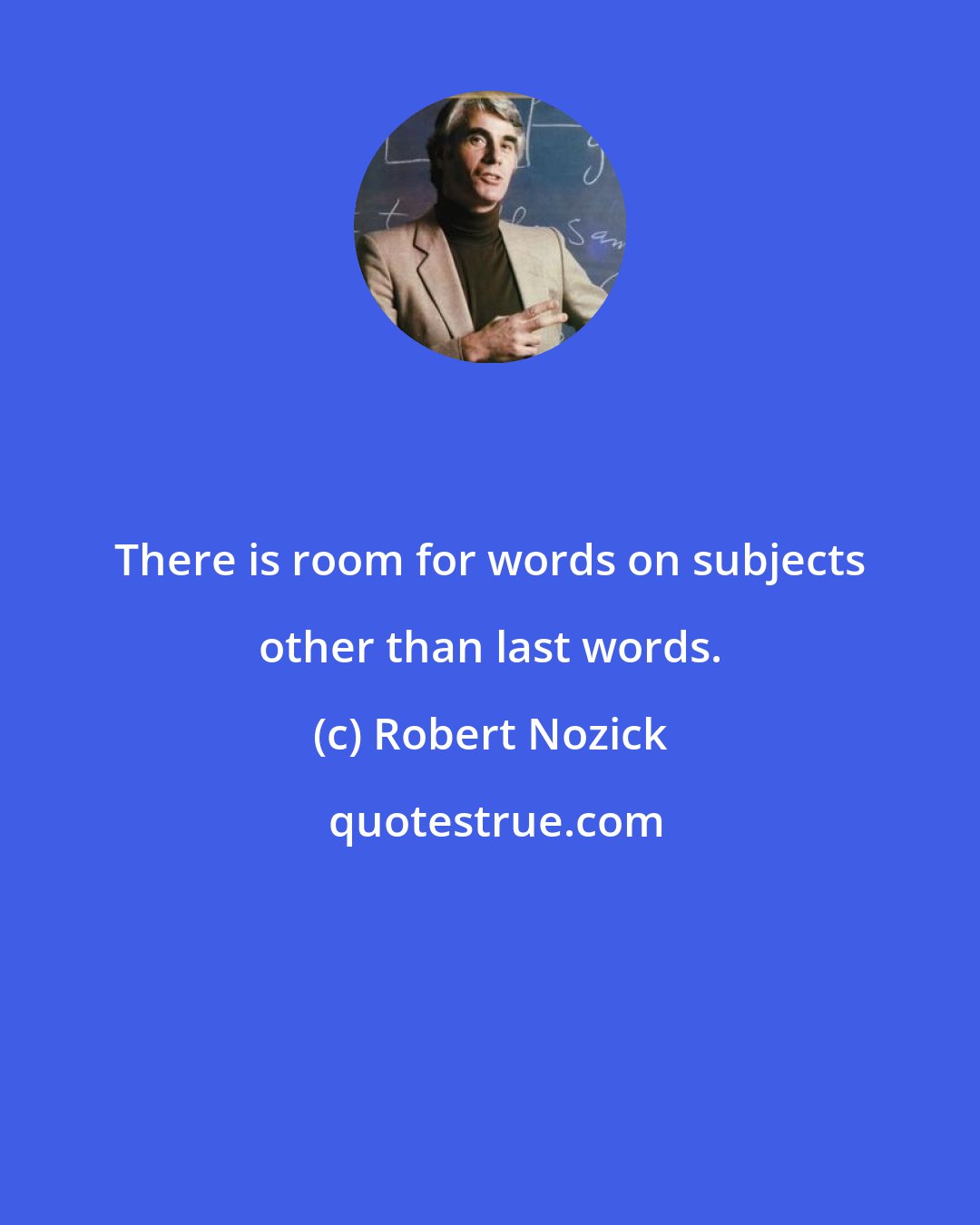 Robert Nozick: There is room for words on subjects other than last words.