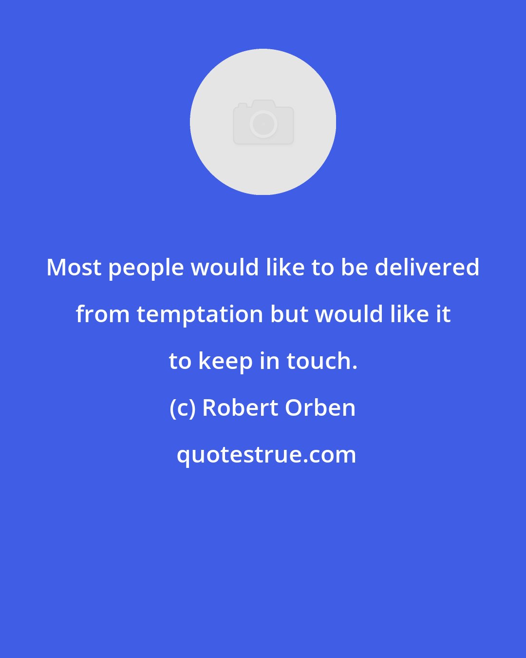 Robert Orben: Most people would like to be delivered from temptation but would like it to keep in touch.