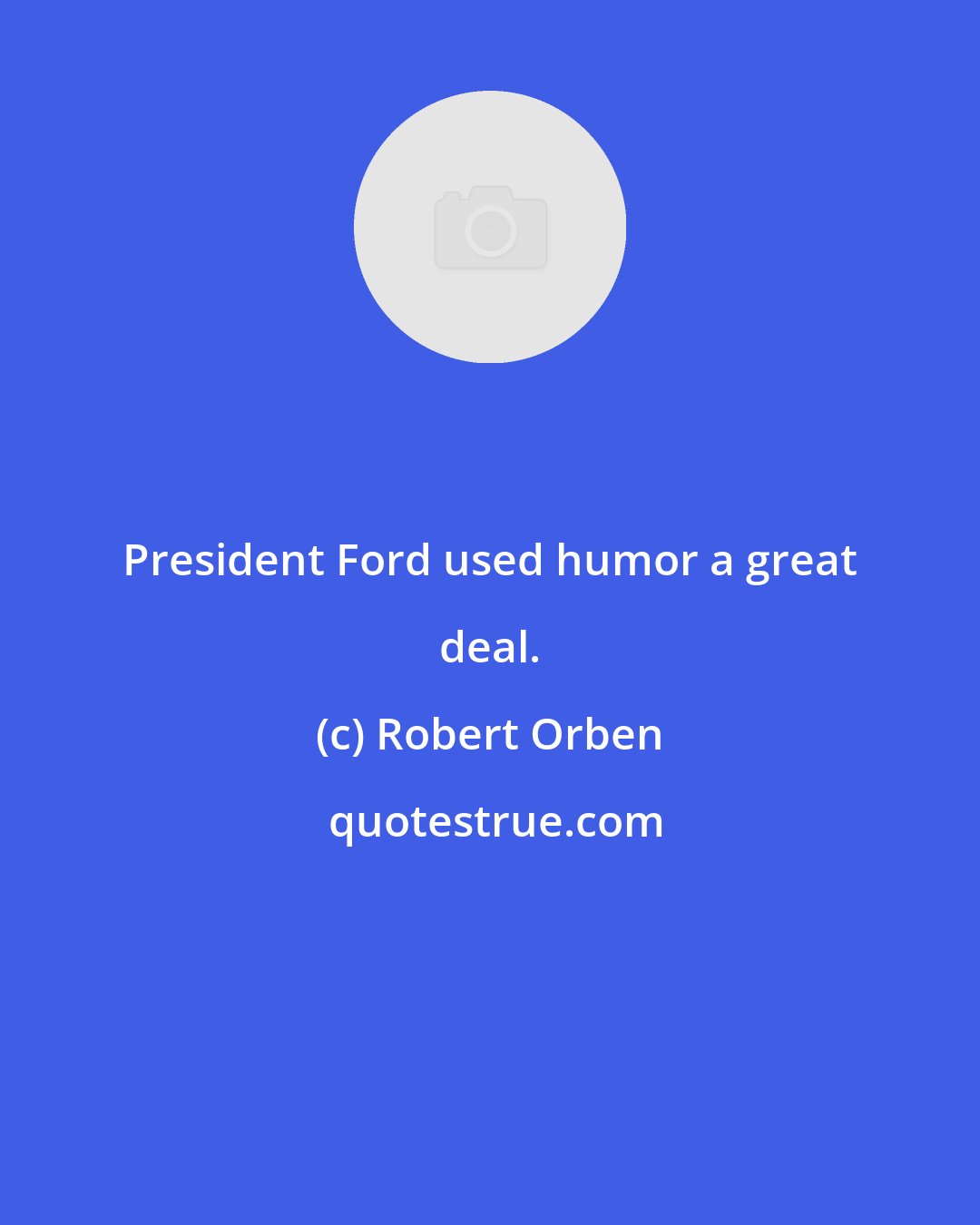 Robert Orben: President Ford used humor a great deal.