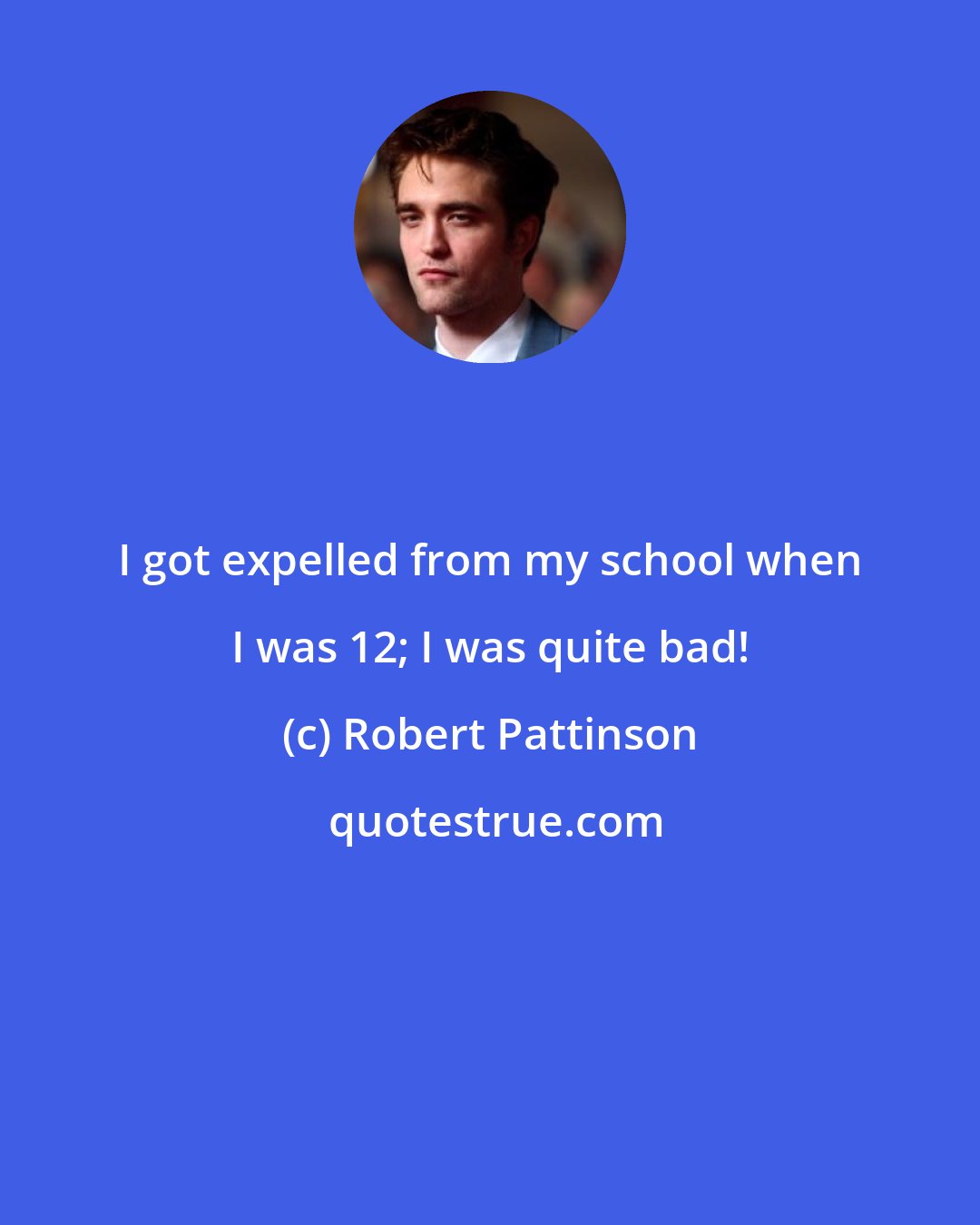 Robert Pattinson: I got expelled from my school when I was 12; I was quite bad!