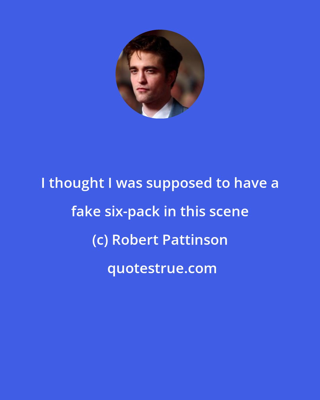 Robert Pattinson: I thought I was supposed to have a fake six-pack in this scene