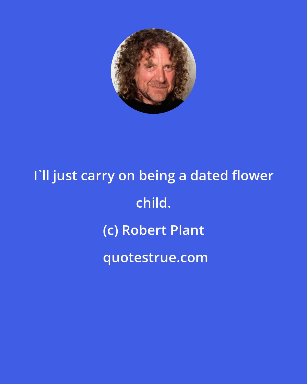 Robert Plant: I'll just carry on being a dated flower child.