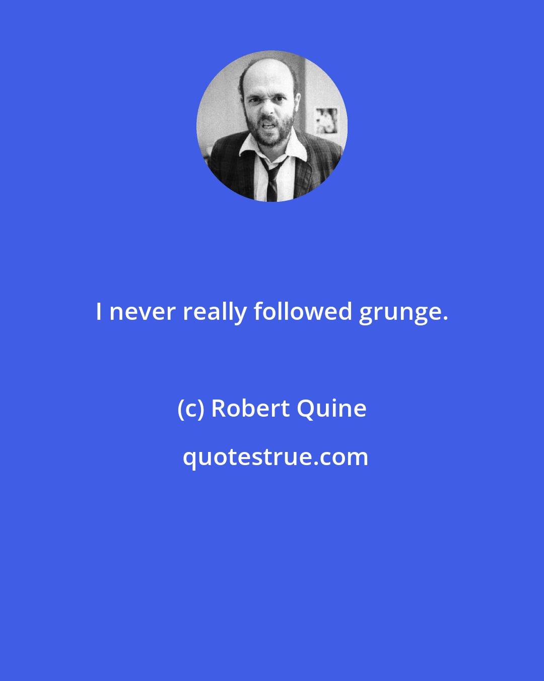 Robert Quine: I never really followed grunge.