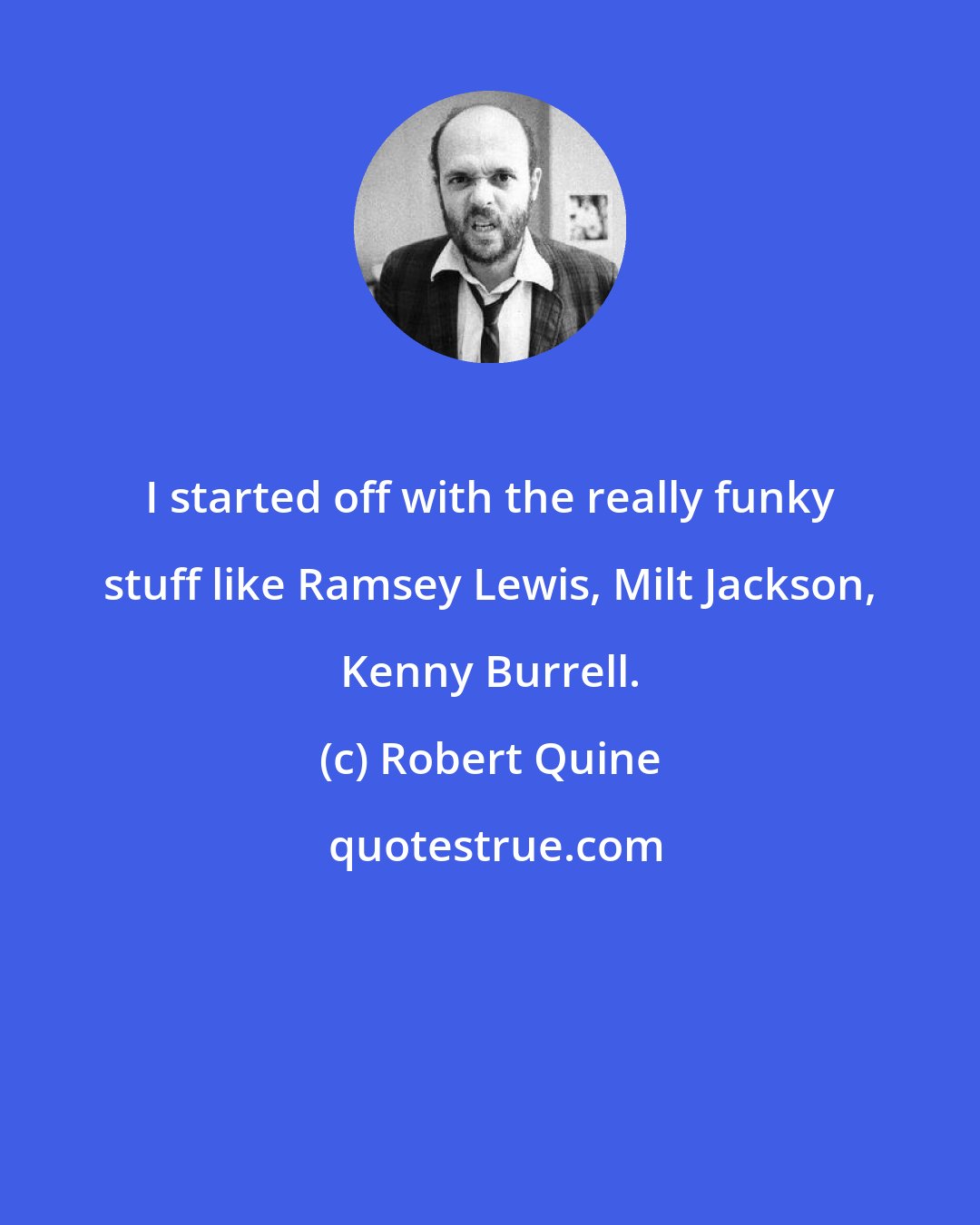 Robert Quine: I started off with the really funky stuff like Ramsey Lewis, Milt Jackson, Kenny Burrell.