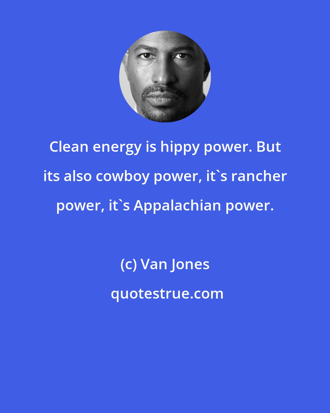 Van Jones: Clean energy is hippy power. But its also cowboy power, it's rancher power, it's Appalachian power.