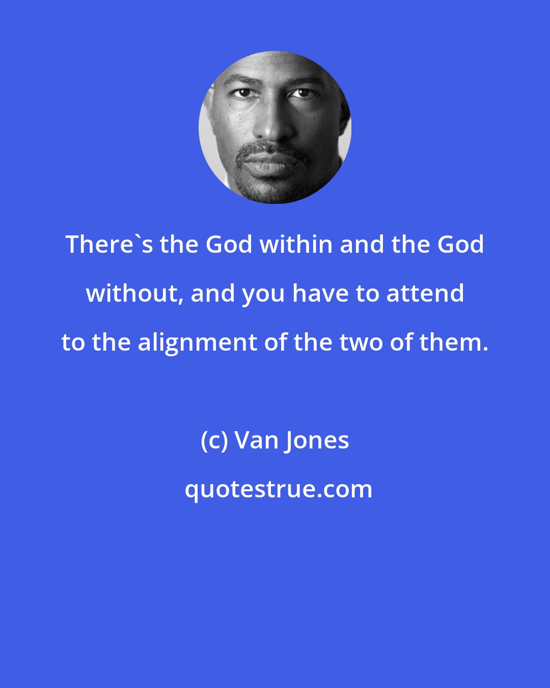 Van Jones: There's the God within and the God without, and you have to attend to the alignment of the two of them.