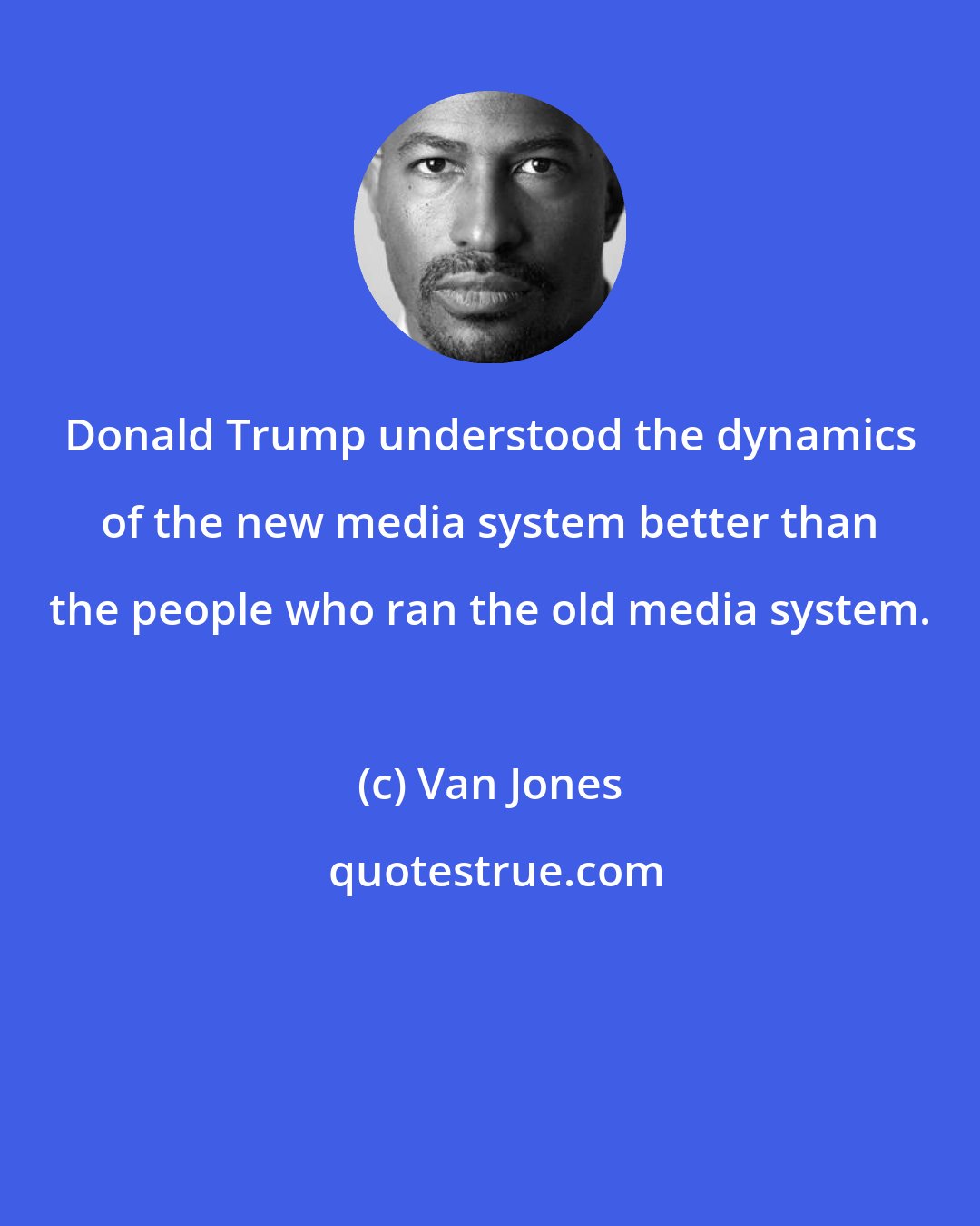 Van Jones: Donald Trump understood the dynamics of the new media system better than the people who ran the old media system.