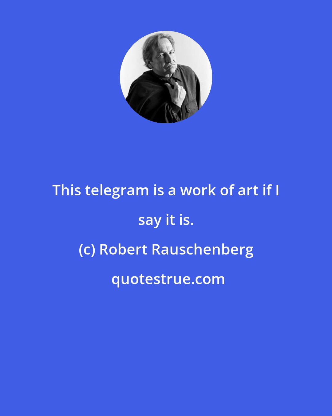 Robert Rauschenberg: This telegram is a work of art if I say it is.